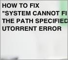 ¿Cómo Reparar El Error De uTorrent "System cannot find the path specified"?